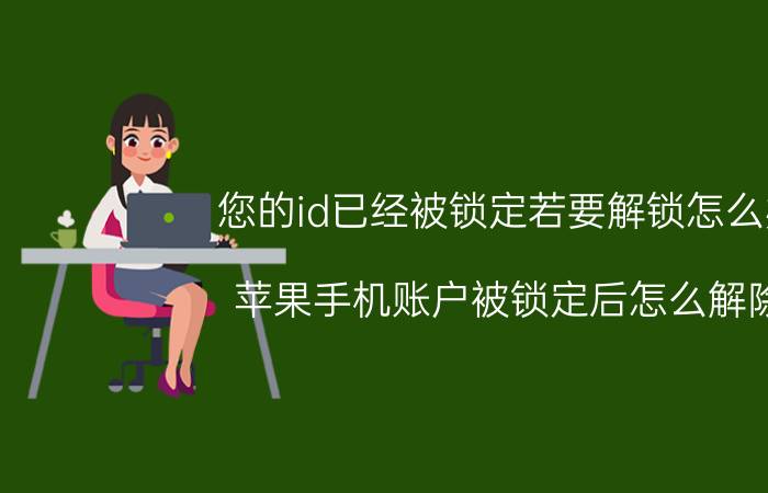 您的id已经被锁定若要解锁怎么办 苹果手机账户被锁定后怎么解除？